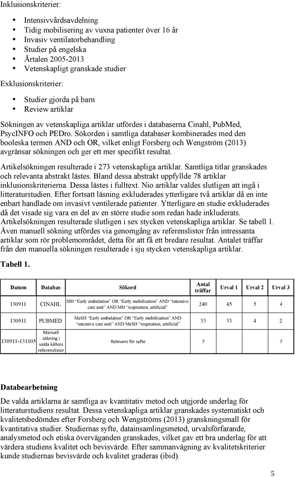 Sökorden i samtliga databaser kombinerades med den booleska termen AND och OR, vilket enligt Forsberg och Wengström (2013) avgränsar sökningen och ger ett mer specifikt resultat.