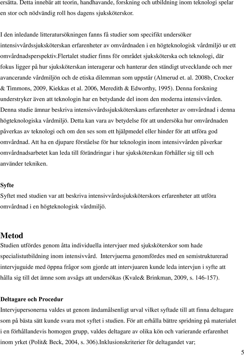flertalet studier finns för området sjuksköterska och teknologi, där fokus ligger på hur sjuksköterskan interagerar och hanterar den ständigt utvecklande och mer avancerande vårdmiljön och de etiska