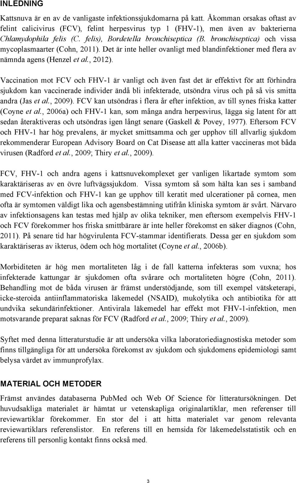 bronchiseptica) och vissa mycoplasmaarter (Cohn, 2011). Det är inte heller ovanligt med blandinfektioner med flera av nämnda agens (Henzel et al., 2012).