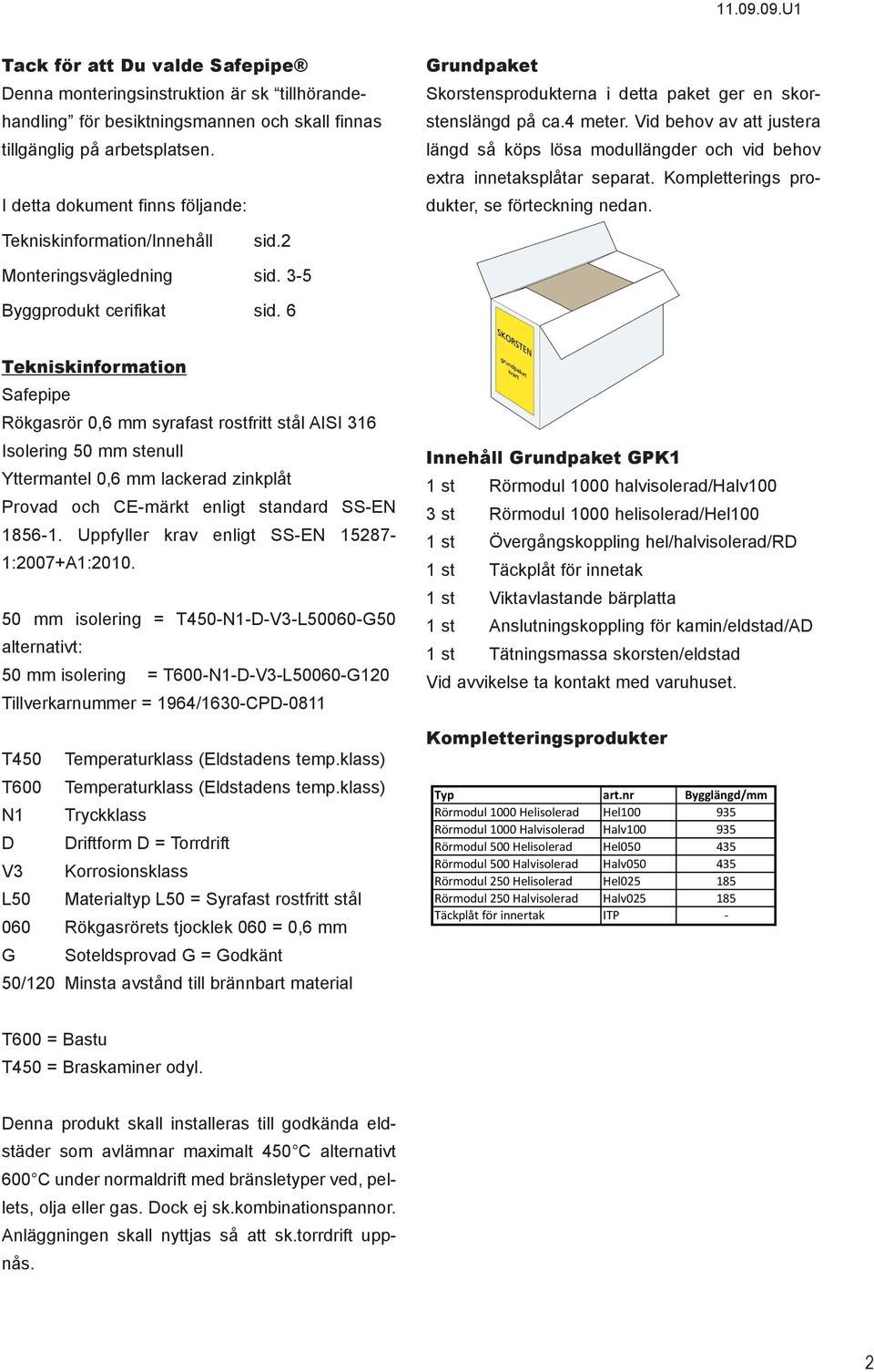 Vid behov av att justera längd så köps lösa modullängder och vid behov extra innetaksplåtar separat. Kompletterings produkter, se förteckning nedan. Tekniskinformation/Innehåll sid.