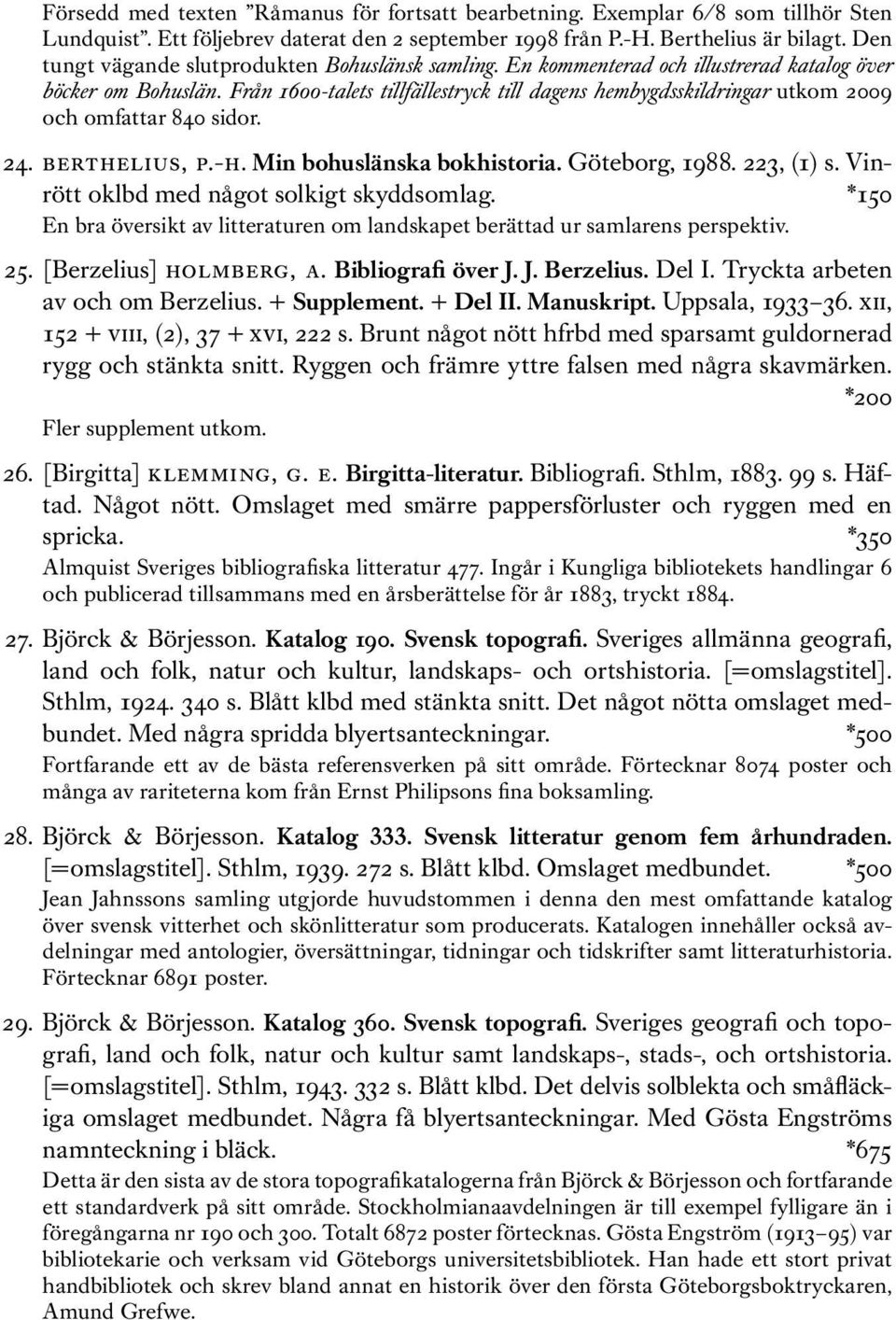 Från 1600-talets tillfällestryck till dagens hembygdsskildringar utkom 2009 och omfattar 840 sidor. 24. berthelius, p.-h. Min bohuslänska bokhistoria. Göteborg, 1988. 223, (1) s.