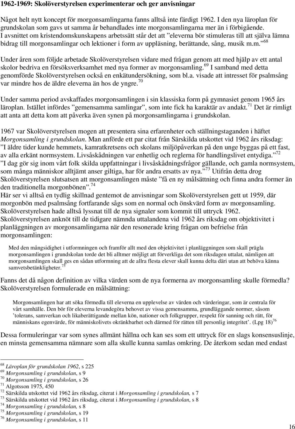 I avsnittet om kristendomskunskapens arbetssätt står det att eleverna bör stimuleras till att själva lämna bidrag till morgonsamlingar och lektioner i form av uppläsning, berättande, sång, musik m.m. 68 Under åren som följde arbetade Skolöverstyrelsen vidare med frågan genom att med hjälp av ett antal skolor bedriva en försöksverksamhet med nya former av morgonsamling.
