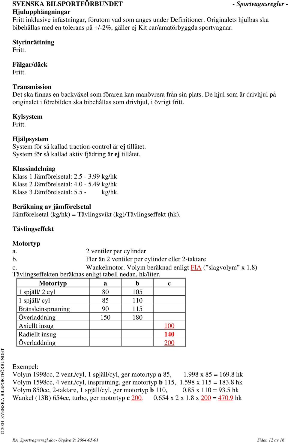 De hjul som är drivhjul på originalet i förebilden ska bibehållas som drivhjul, i övrigt fritt. Kylsystem Fritt. Hjälpsystem System för så kallad traction-control är ej tillåtet.