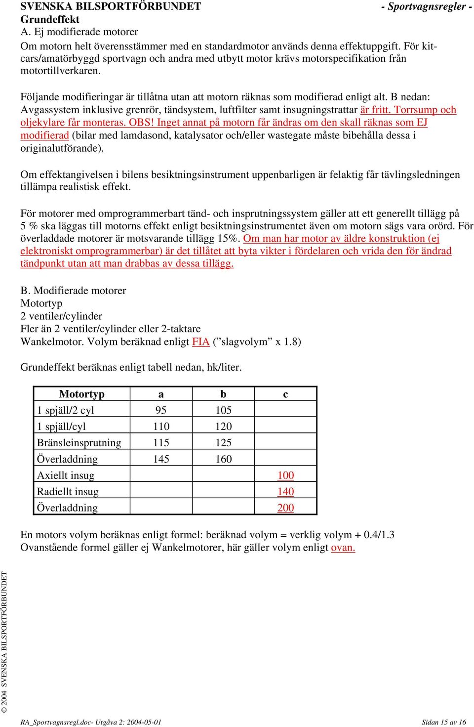 B nedan: Avgassystem inklusive grenrör, tändsystem, luftfilter samt insugningstrattar är fritt. Torrsump och oljekylare får monteras. OBS!