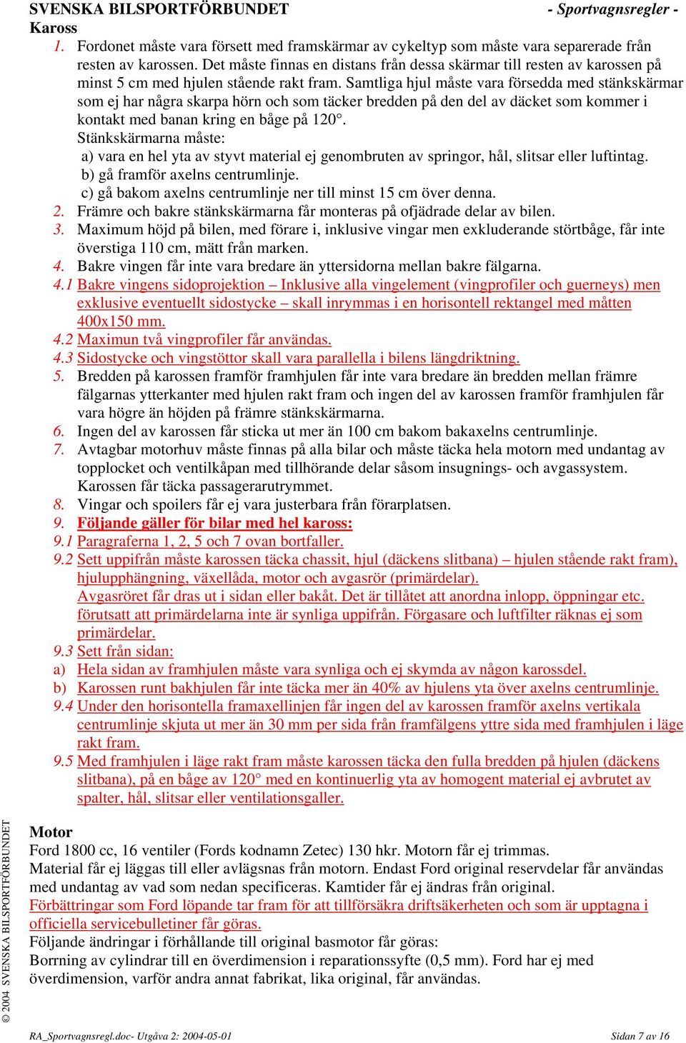 Samtliga hjul måste vara försedda med stänkskärmar som ej har några skarpa hörn och som täcker bredden på den del av däcket som kommer i kontakt med banan kring en båge på 120.