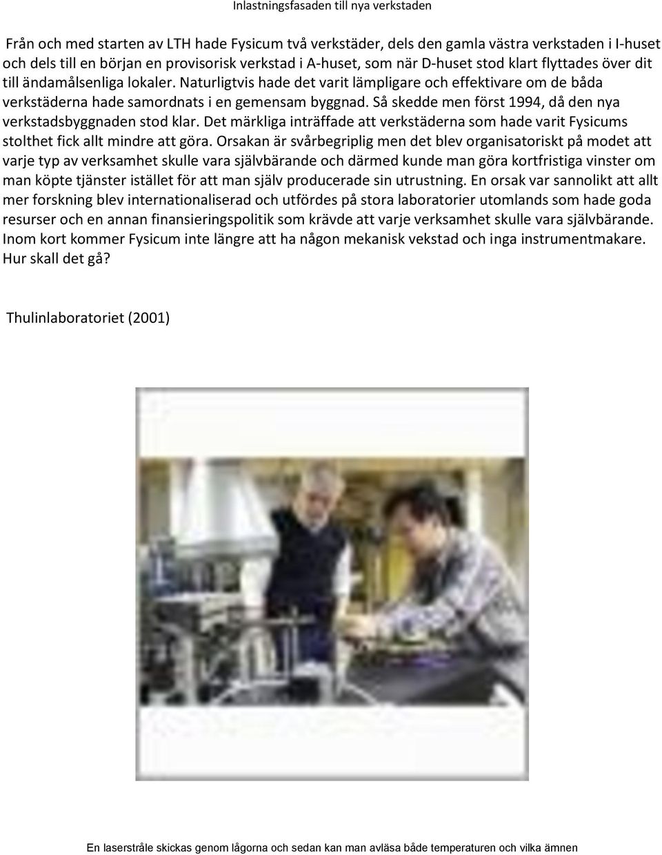 Så skedde men först 1994, då den nya verkstadsbyggnaden stod klar. Det märkliga inträffade att verkstäderna som hade varit Fysicums stolthet fick allt mindre att göra.