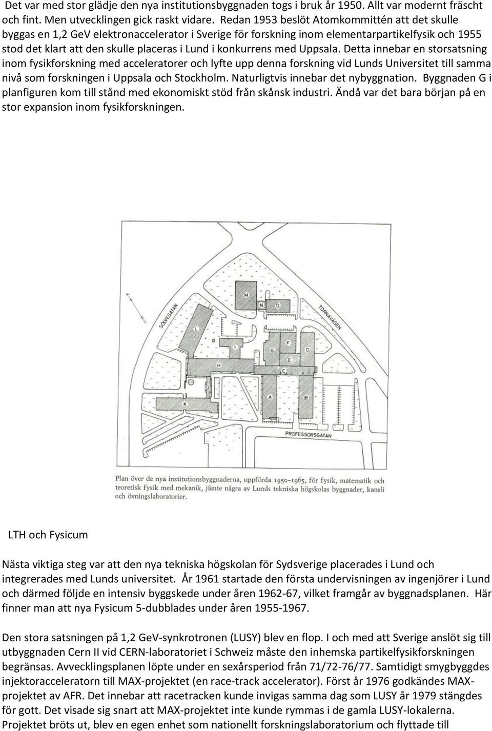 konkurrens med Uppsala. Detta innebar en storsatsning inom fysikforskning med acceleratorer och lyfte upp denna forskning vid Lunds Universitet till samma nivå som forskningen i Uppsala och Stockholm.