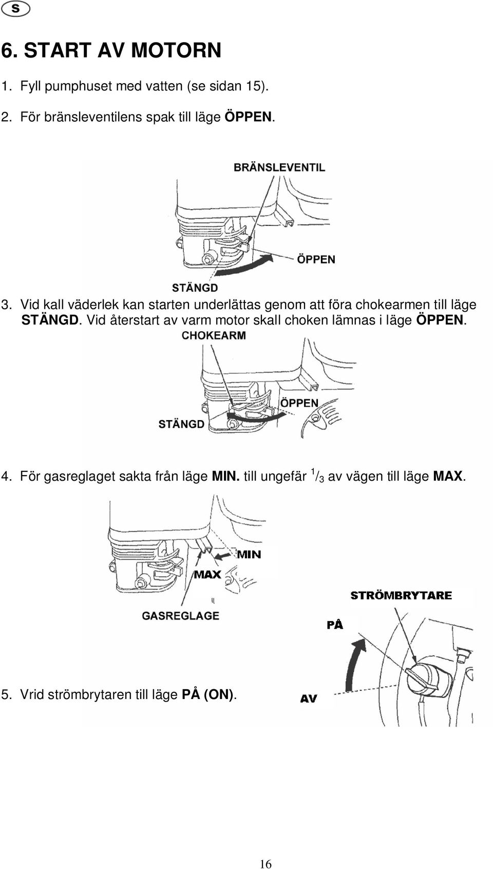 Vid kall väderlek kan starten underlättas genom att föra chokearmen till läge STÄNGD.