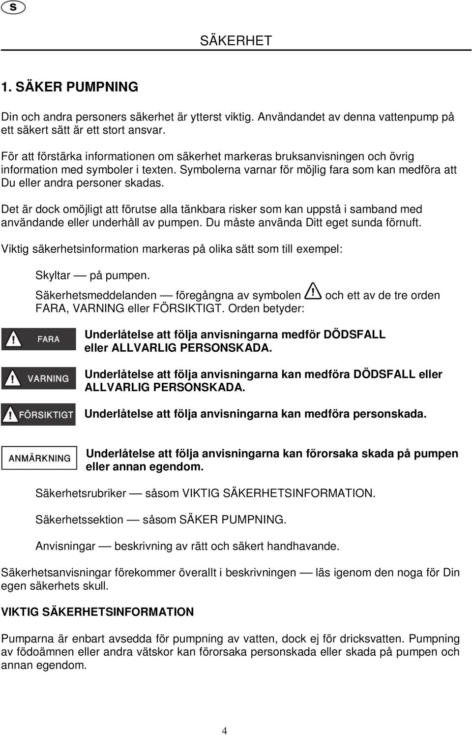 Det är dock omöjligt att förutse alla tänkbara risker som kan uppstå i samband med användande eller underhåll av pumpen. Du måste använda Ditt eget sunda förnuft.