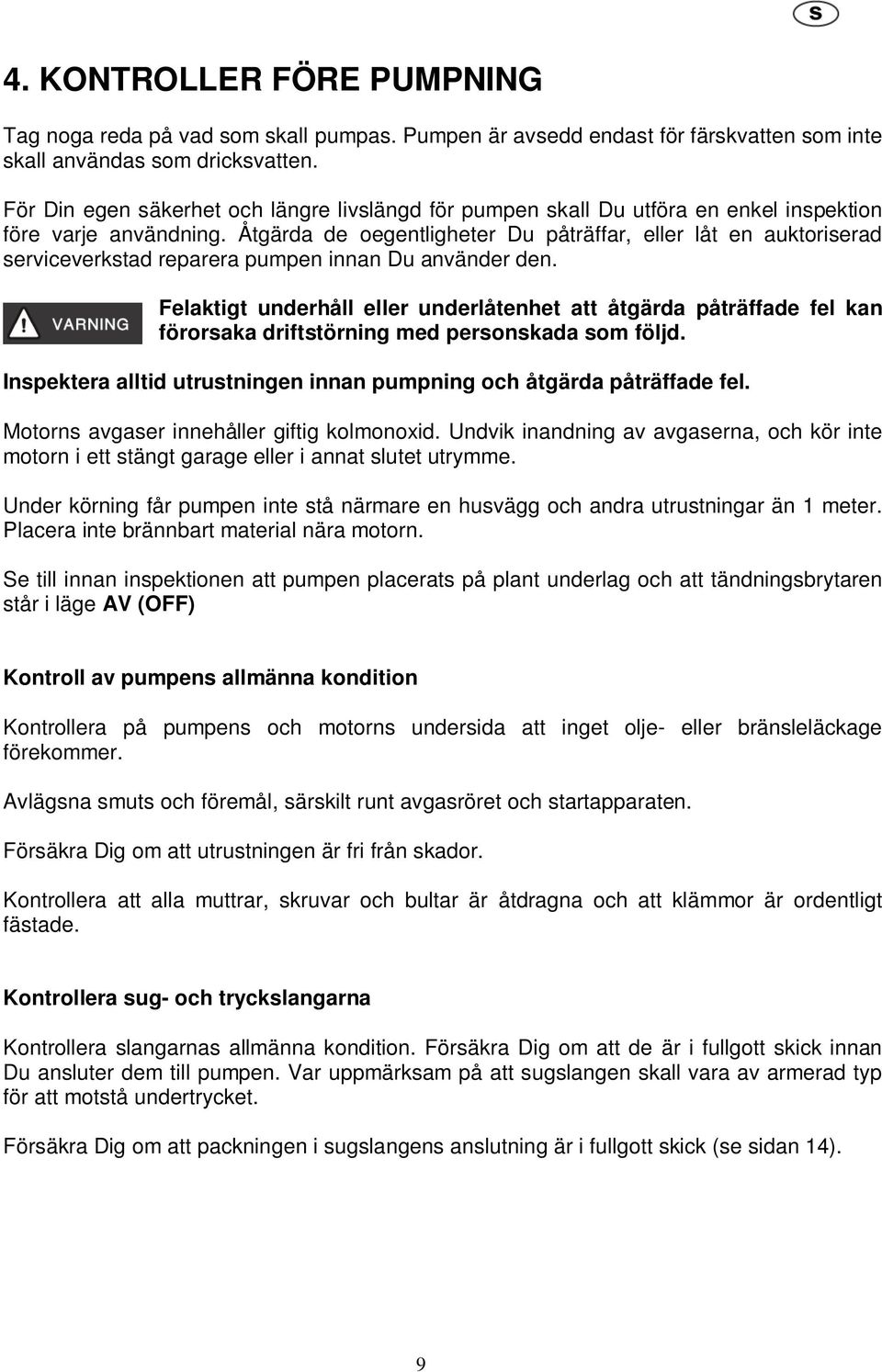 Åtgärda de oegentligheter Du påträffar, eller låt en auktoriserad serviceverkstad reparera pumpen innan Du använder den.