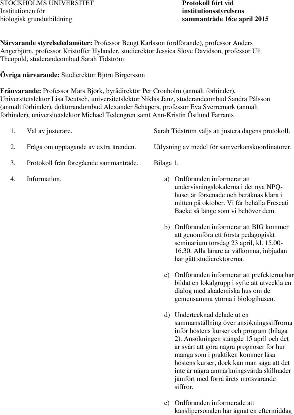 Björn Birgersson Frånvarande: Professor Mars Björk, byrådirektör Per Cronholm (anmält förhinder), Universitetslektor Lisa Deutsch, universitetslektor Niklas Janz, studerandeombud Sandra Pålsson