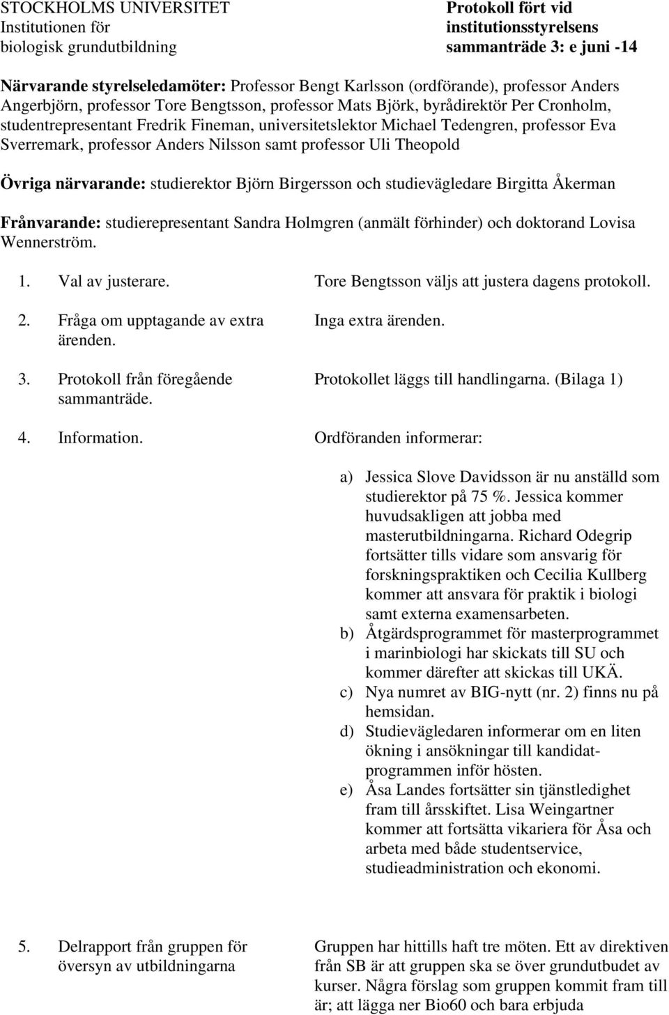 professor Eva Sverremark, professor Anders Nilsson samt professor Uli Theopold Övriga närvarande: studierektor Björn Birgersson och studievägledare Birgitta Åkerman Frånvarande: studierepresentant