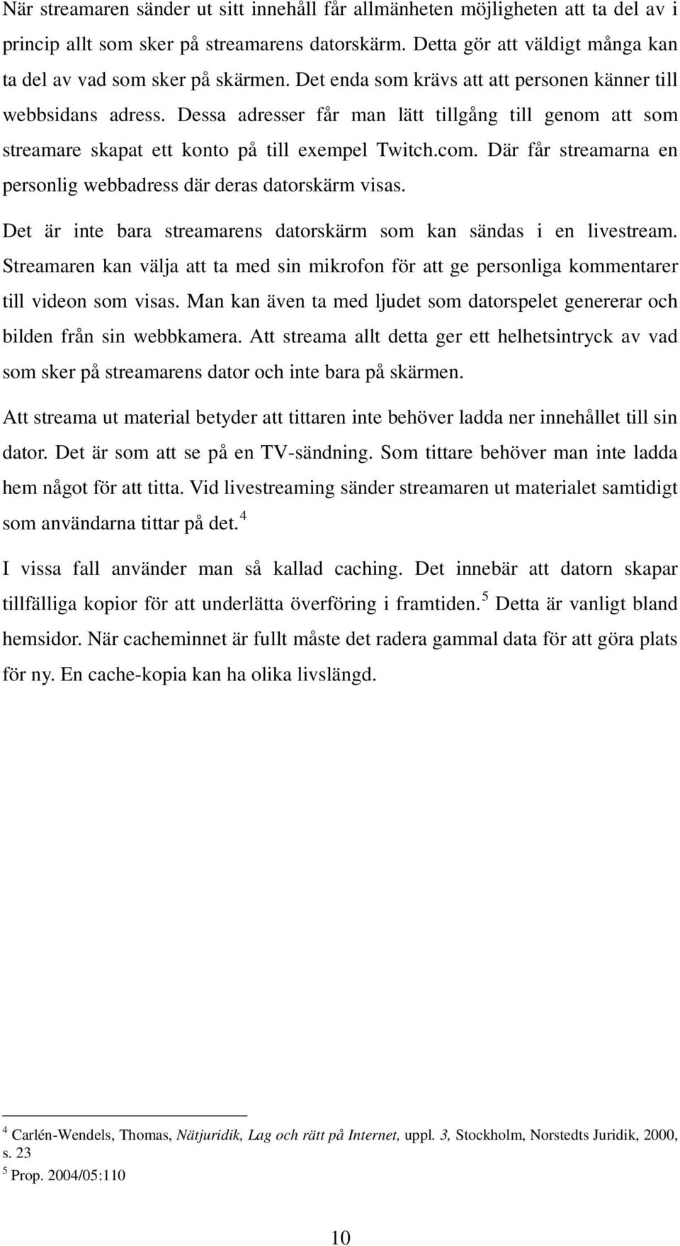 Där får streamarna en personlig webbadress där deras datorskärm visas. Det är inte bara streamarens datorskärm som kan sändas i en livestream.