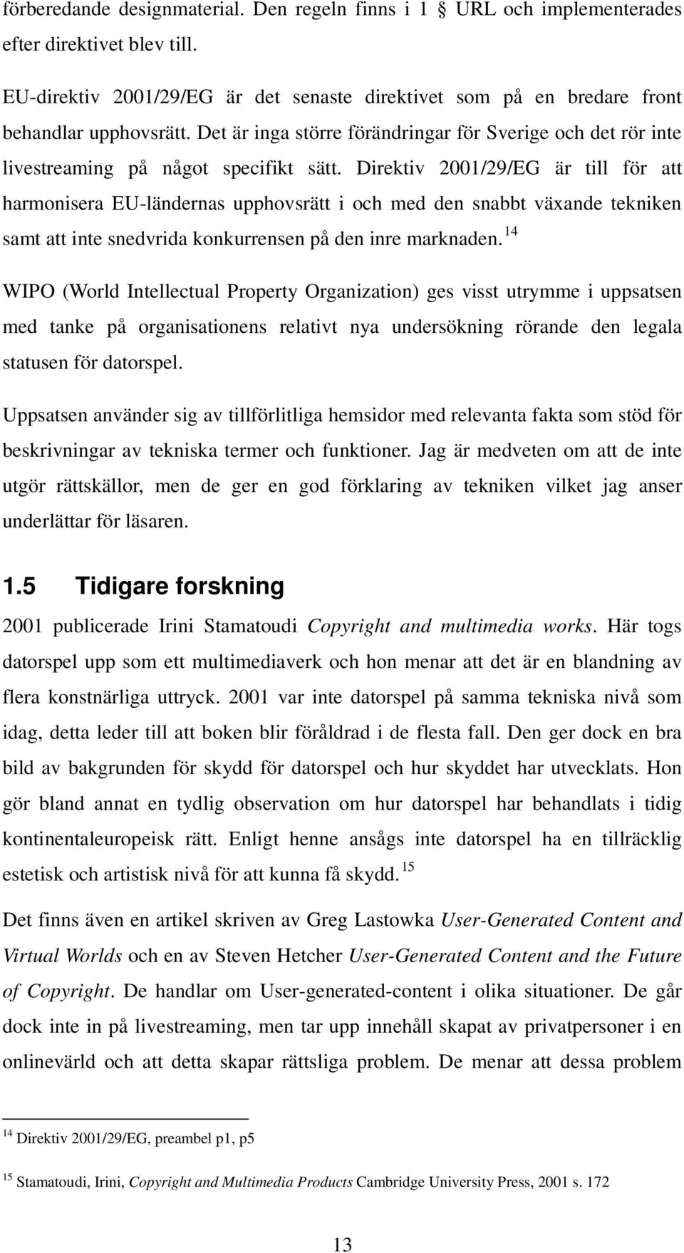 Direktiv 2001/29/EG är till för att harmonisera EU-ländernas upphovsrätt i och med den snabbt växande tekniken samt att inte snedvrida konkurrensen på den inre marknaden.