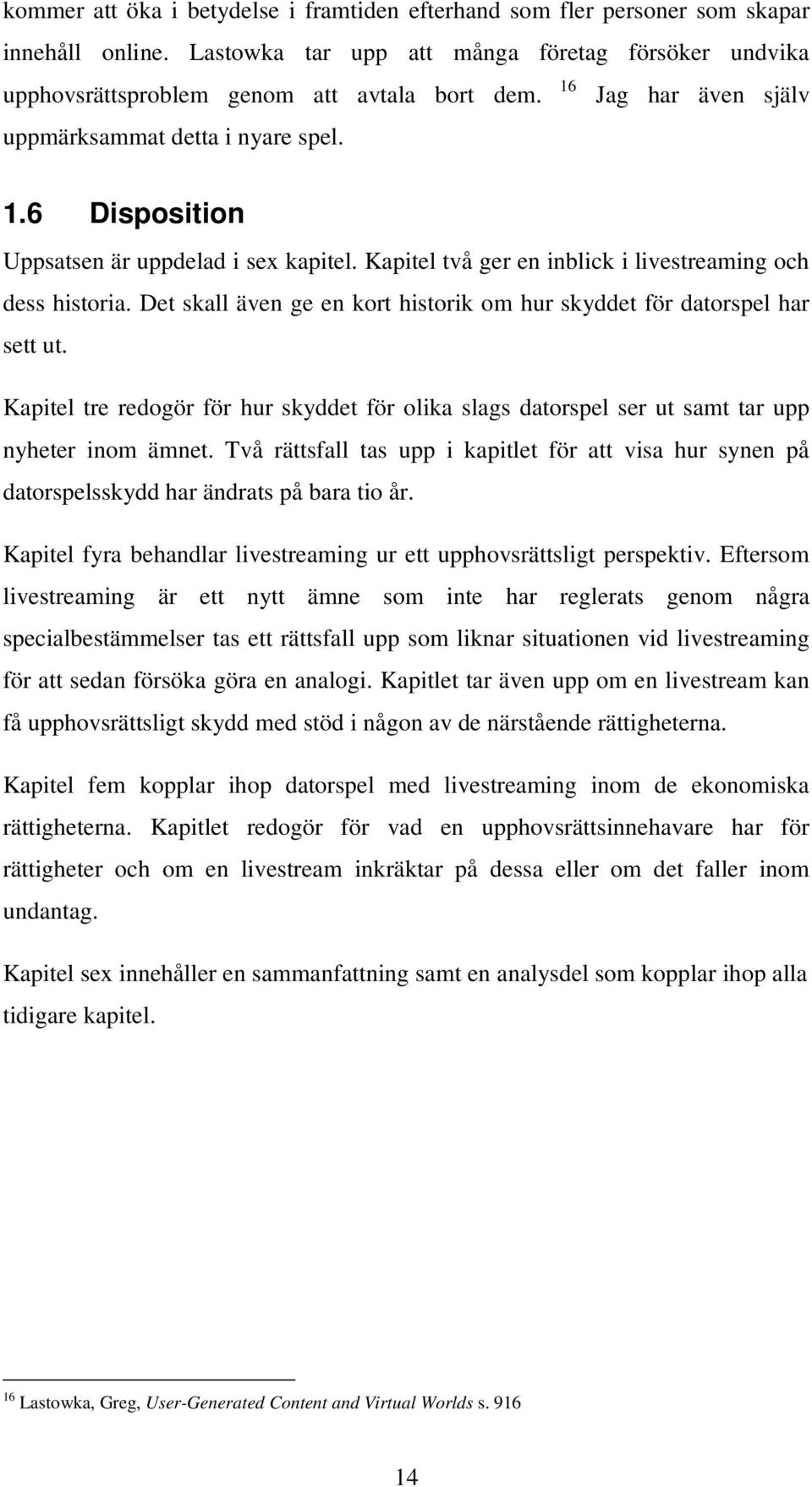 Det skall även ge en kort historik om hur skyddet för datorspel har sett ut. Kapitel tre redogör för hur skyddet för olika slags datorspel ser ut samt tar upp nyheter inom ämnet.