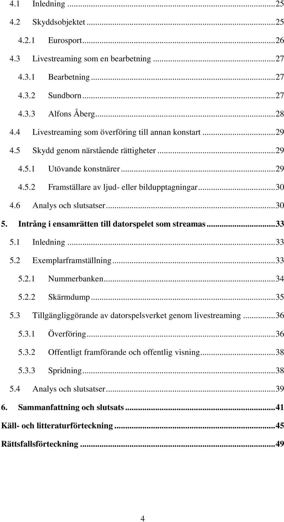 6 Analys och slutsatser... 30 5. Intrång i ensamrätten till datorspelet som streamas... 33 5.1 Inledning... 33 5.2 Exemplarframställning... 33 5.2.1 Nummerbanken... 34 5.2.2 Skärmdump... 35 5.