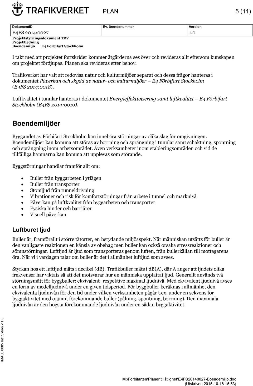 Luftkvalitet i tunnlar hanteras i dokumentet Energieffektivisering samt luftkvalitet E4 Förbifart Stockholm (E4FS 2014:0019).