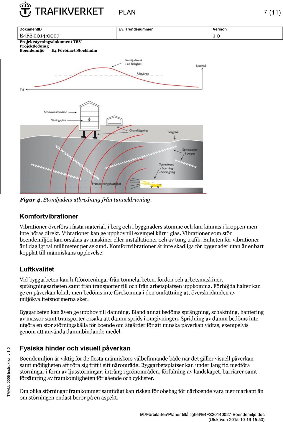 Vibrationer som stör boendemiljön kan orsakas av maskiner eller installationer och av tung trafik. Enheten för vibrationer är i dagligt tal millimeter per sekund.