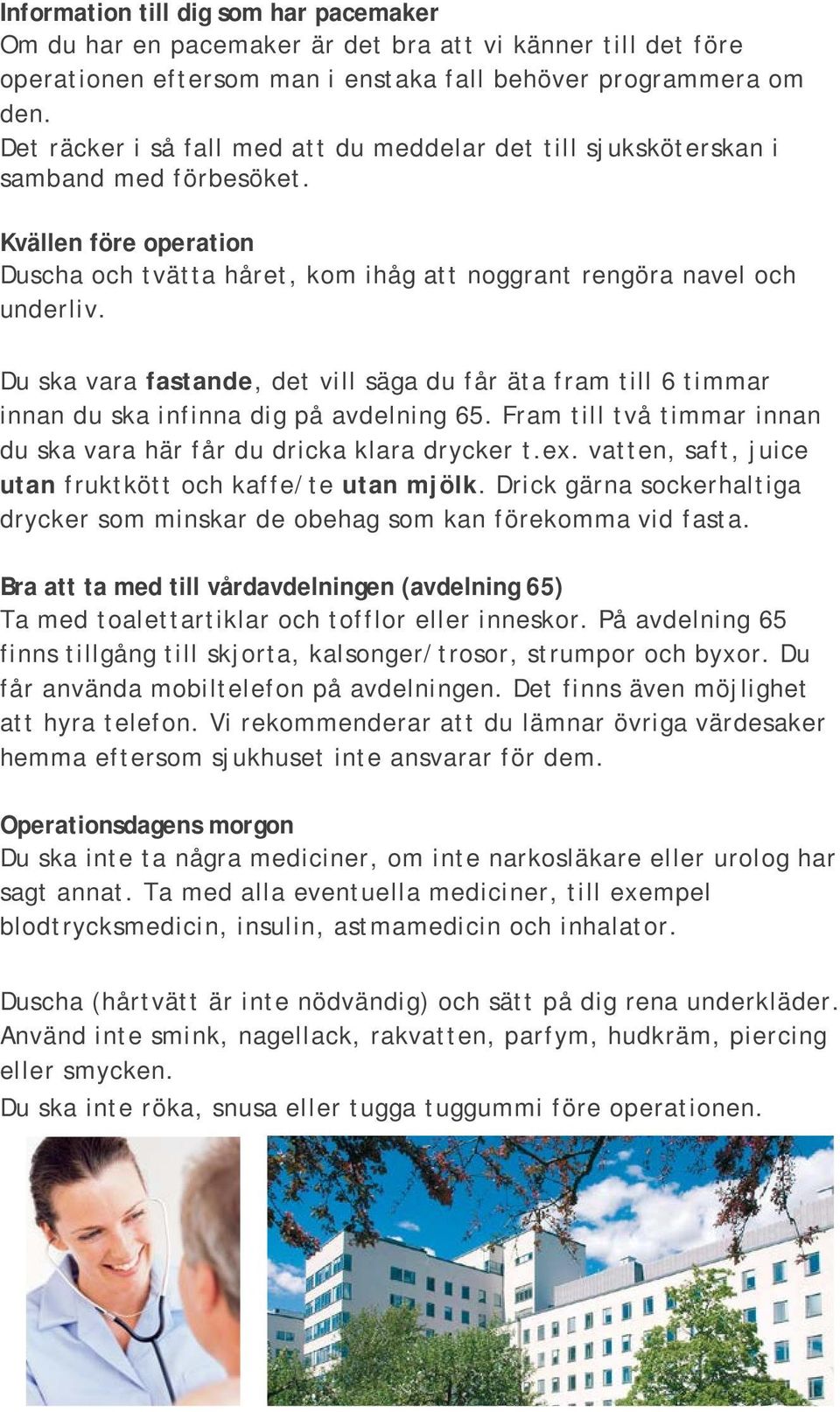 Du ska vara fastande, det vill säga du får äta fram till 6 timmar innan du ska infinna dig på avdelning 65. Fram till två timmar innan du ska vara här får du dricka klara drycker t.ex.