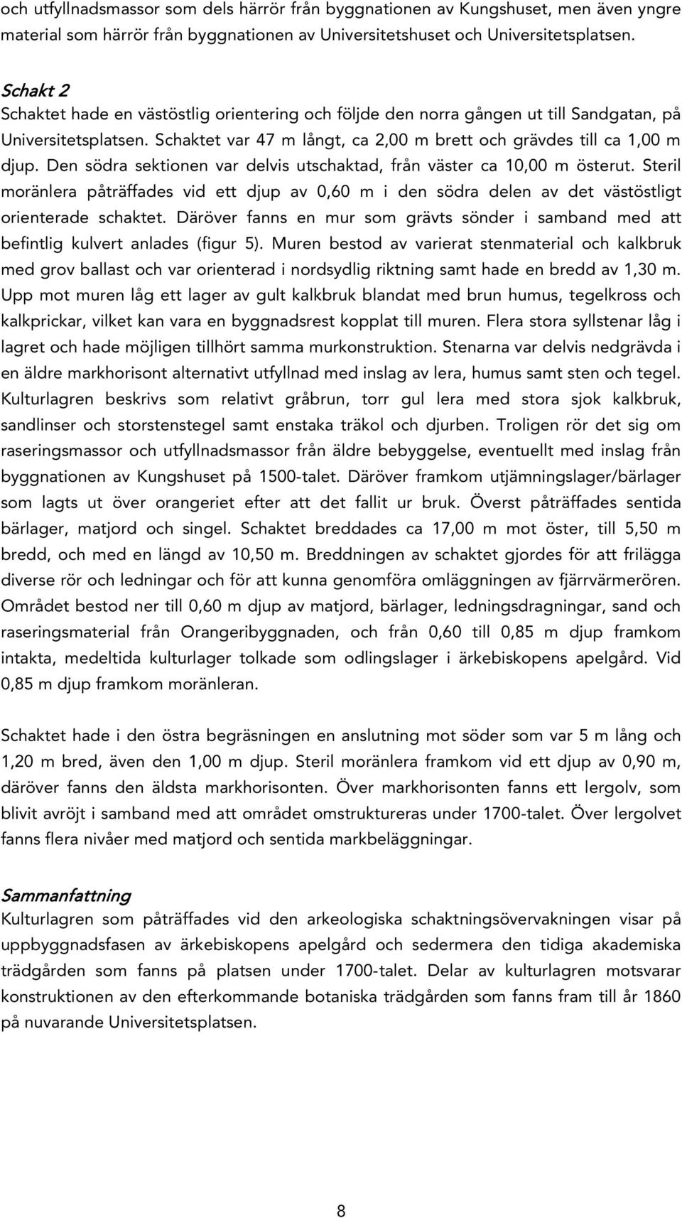Den södra sektionen var delvis utschaktad, från väster ca 10,00 m österut. Steril moränlera påträffades vid ett djup av 0,60 m i den södra delen av det västöstligt orienterade schaktet.