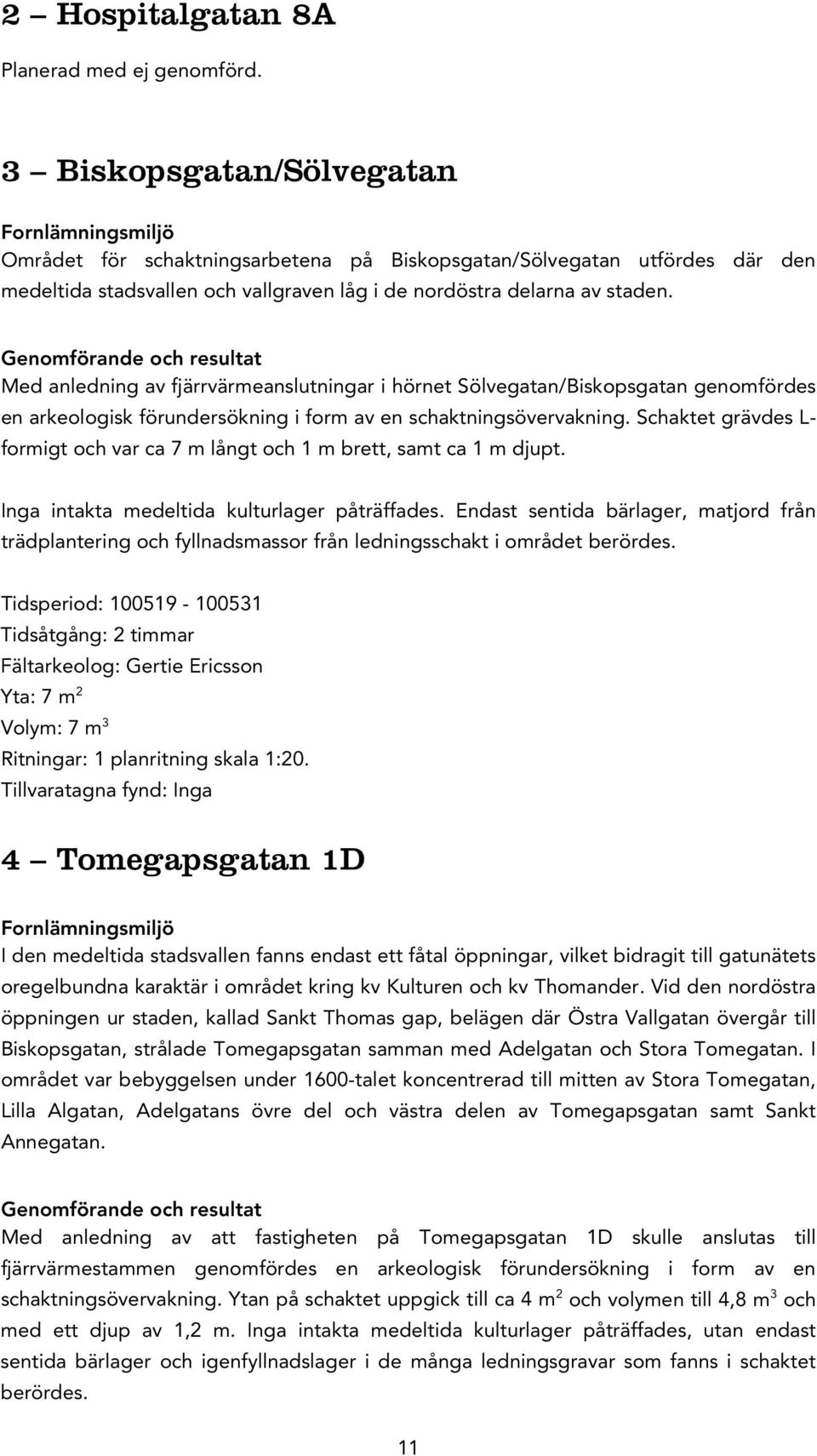 Genomförande och resultat Med anledning av fjärrvärmeanslutningar i hörnet Sölvegatan/Biskopsgatan genomfördes en arkeologisk förundersökning i form av en schaktningsövervakning.