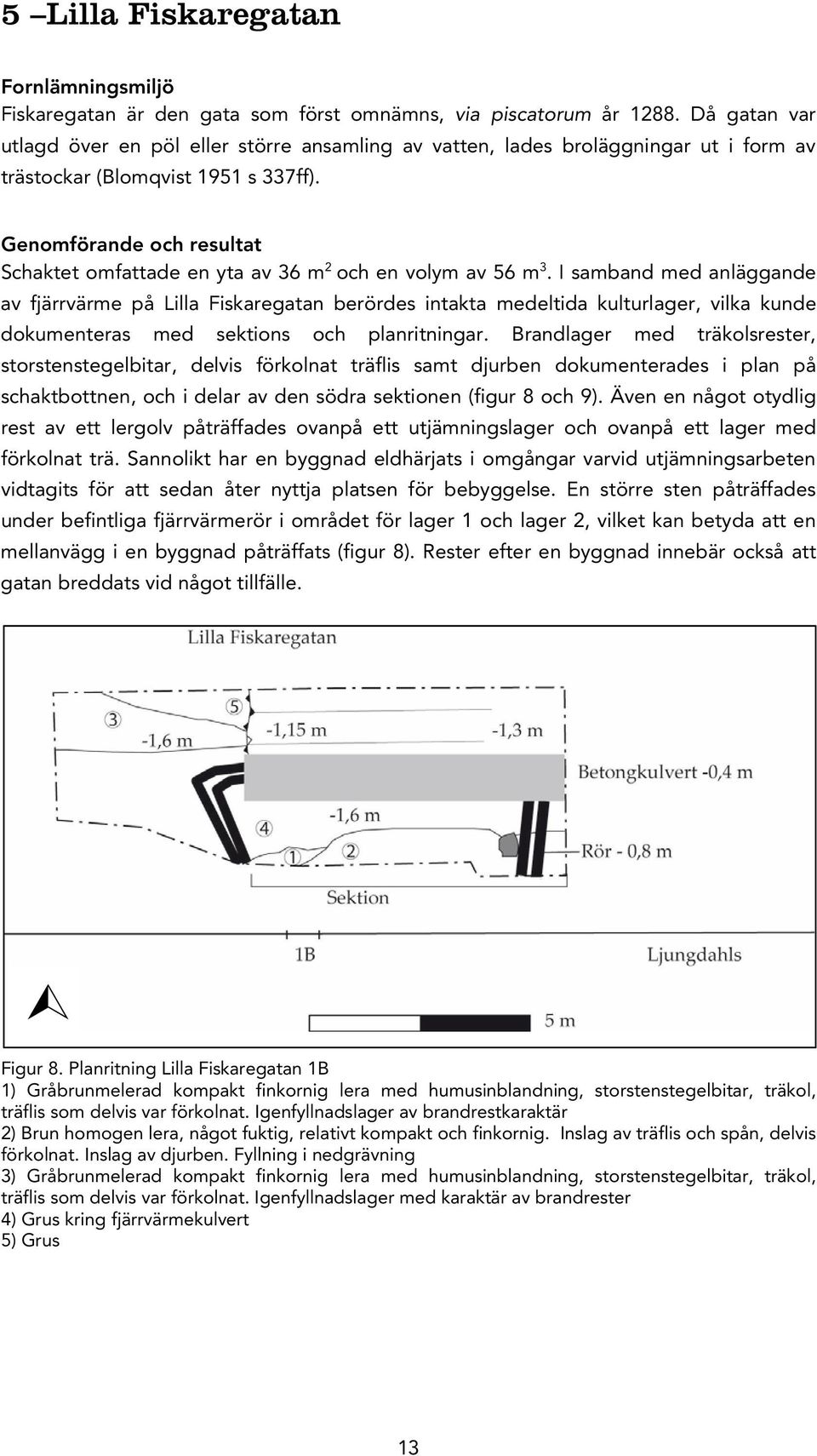 Genomförande och resultat Schaktet omfattade en yta av 36 m 2 och en volym av 56 m 3.