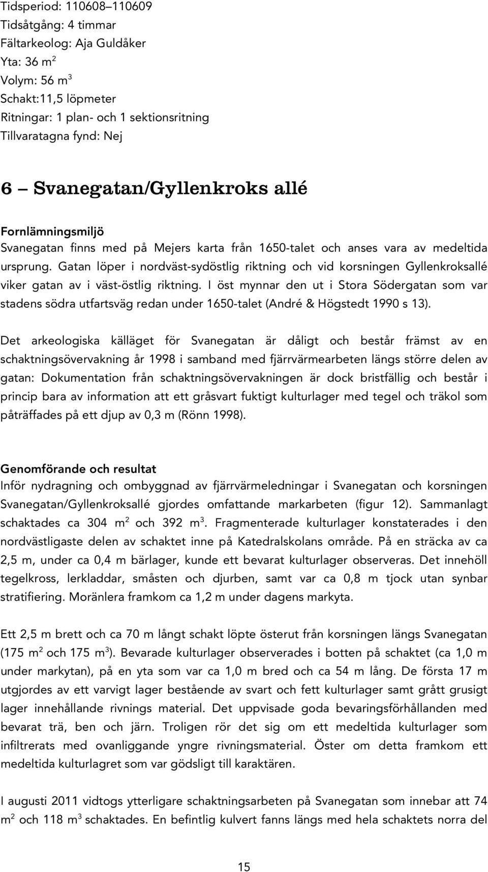 Gatan löper i nordväst-sydöstlig riktning och vid korsningen Gyllenkroksallé viker gatan av i väst-östlig riktning.
