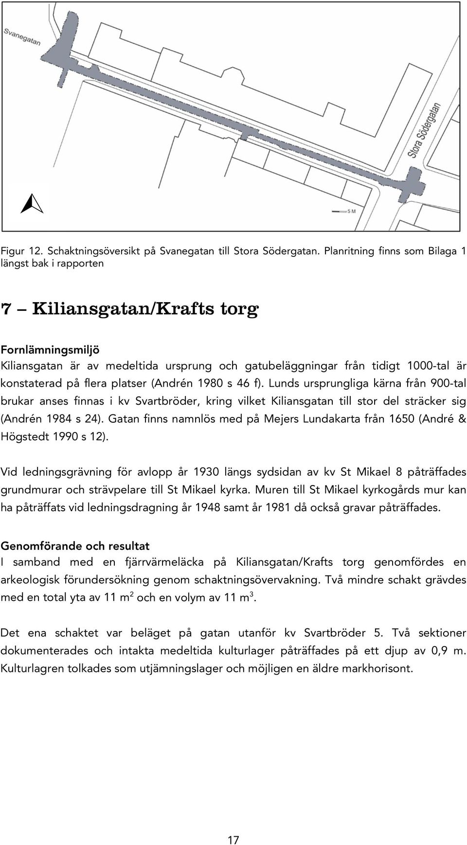 flera platser (Andrén 1980 s 46 f). Lunds ursprungliga kärna från 900-tal brukar anses finnas i kv Svartbröder, kring vilket Kiliansgatan till stor del sträcker sig (Andrén 1984 s 24).