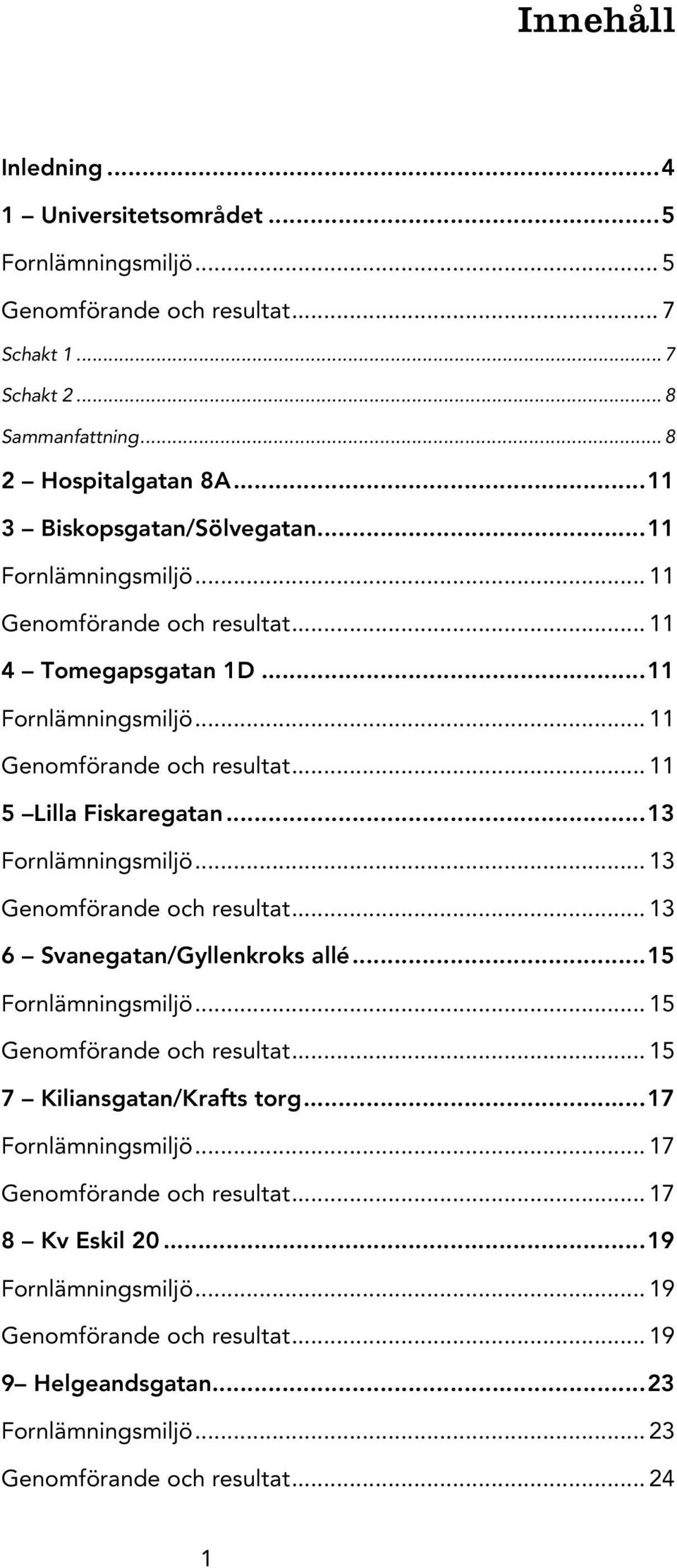 .. 13 Fornlämningsmiljö... 13 Genomförande och resultat... 13 6 Svanegatan/Gyllenkroks allé... 15 Fornlämningsmiljö... 15 Genomförande och resultat... 15 7 Kiliansgatan/Krafts torg.