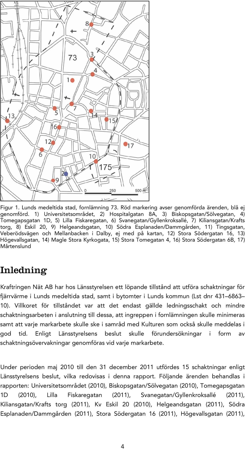 Helgeandsgatan, 10) Södra Esplanaden/Dammgården, 11) Tingsgatan, Veberödsvägen och Mellanbacken i Dalby, ej med på kartan, 12) Stora Södergatan 16, 13) Högevallsgatan, 14) Magle Stora Kyrkogata, 15)