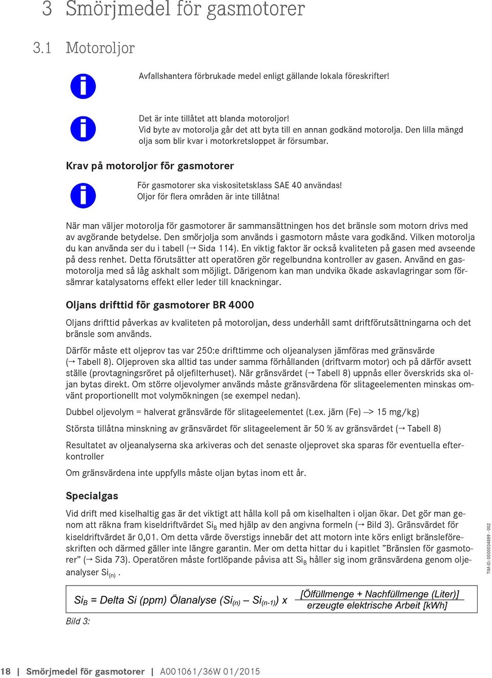 Krav på motoroljor för gasmotorer För gasmotorer ska viskositetsklass SAE 40 användas! Oljor för flera områden är inte tillåtna!