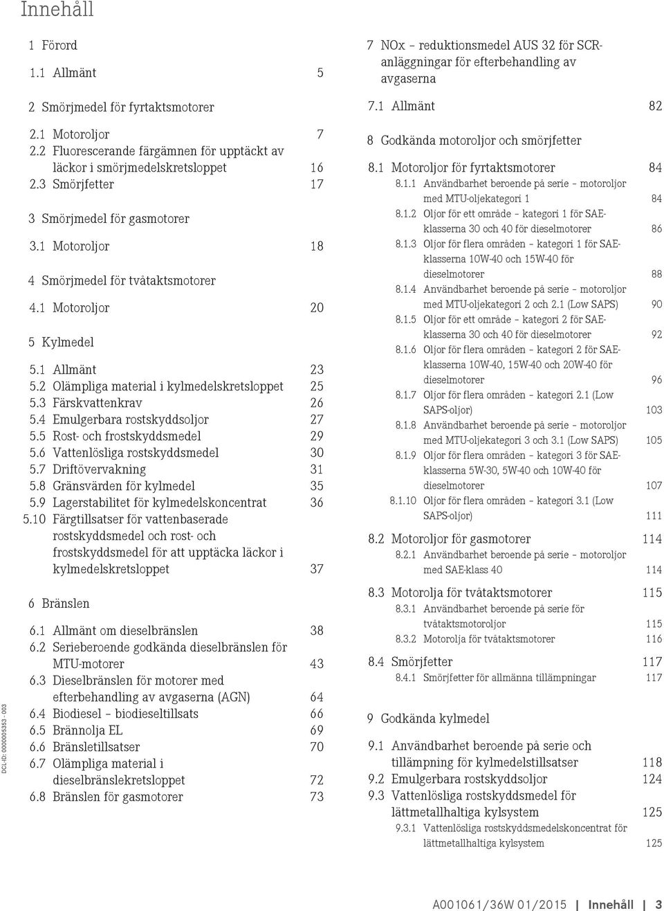 3 Färskvattenkrav 26 5.4 Emulgerbara rostskyddsoljor 27 5.5 Rost- och frostskyddsmedel 29 5.6 Vattenlösliga rostskyddsmedel 30 5.7 Driftövervakning 31 5.8 Gränsvärden för kylmedel 35 5.