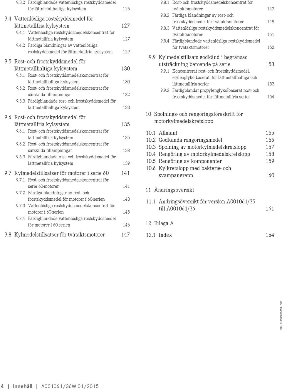 5.2 Rost- och frostskyddsmedelskoncentrat för särskilda tillämpningar 132 9.5.3 Färdigblandade rost- och frostskyddsmedel för lättmetallhaltiga kylsystem 133 9.