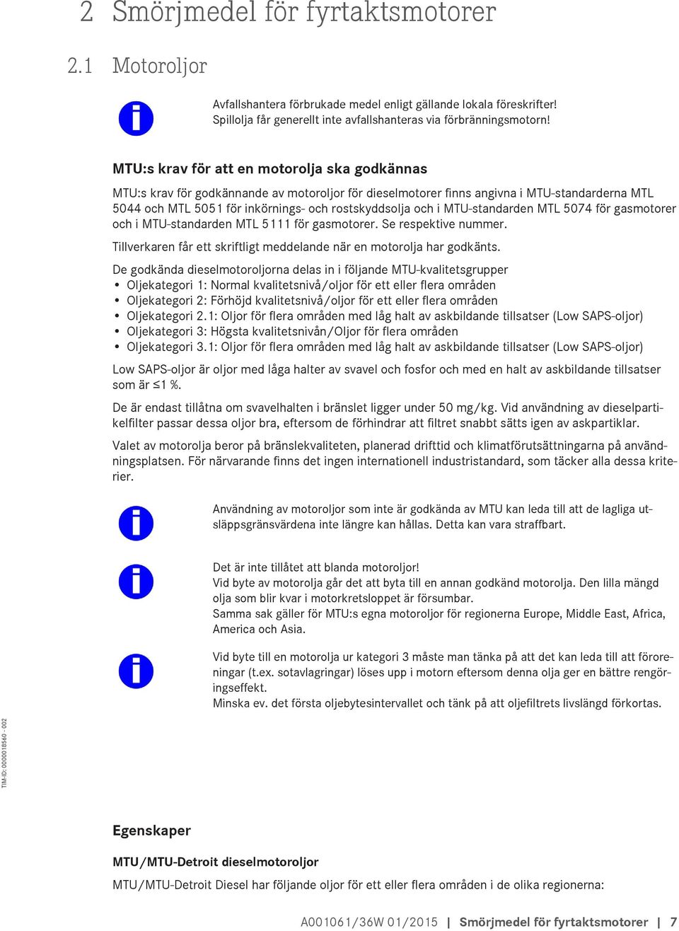 i MTU-standarden MTL 5074 för gasmotorer och i MTU-standarden MTL 5111 för gasmotorer. Se respektive nummer. Tillverkaren får ett skriftligt meddelande när en motorolja har godkänts.