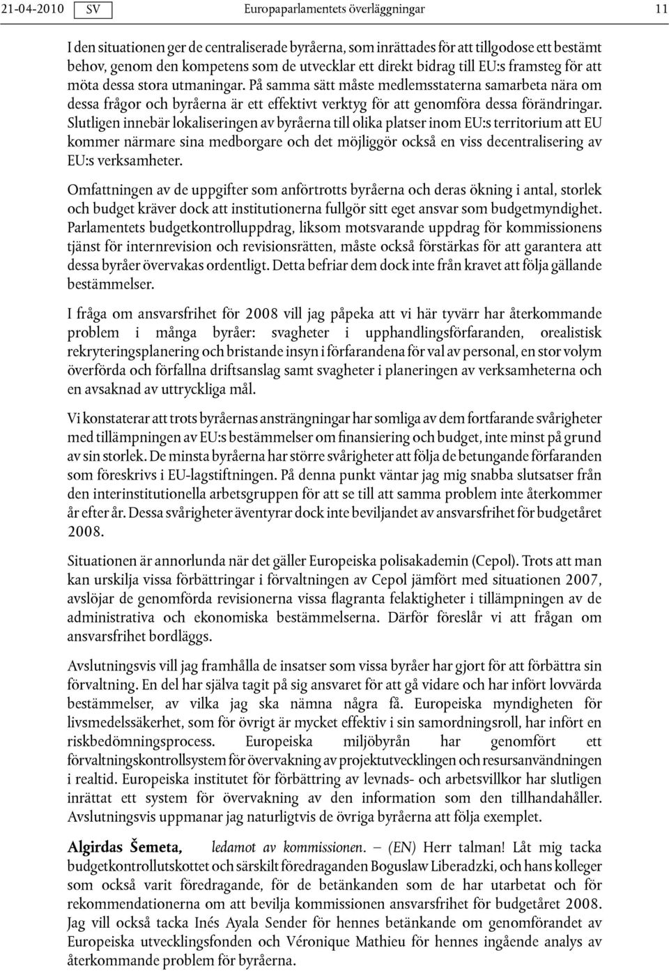 Slutligen innebär lokaliseringen av byråerna till olika platser inom EU:s territorium att EU kommer närmare sina medborgare och det möjliggör också en viss decentralisering av EU:s verksamheter.