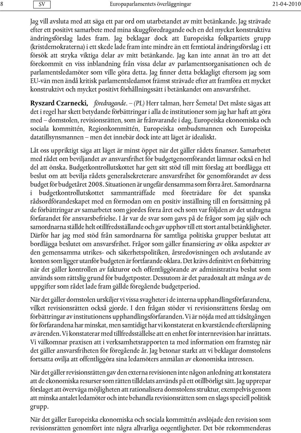 Jag beklagar dock att Europeiska folkpartiets grupp (kristdemokraterna) i ett skede lade fram inte mindre än ett femtiotal ändringsförslag i ett försök att stryka viktiga delar av mitt betänkande.