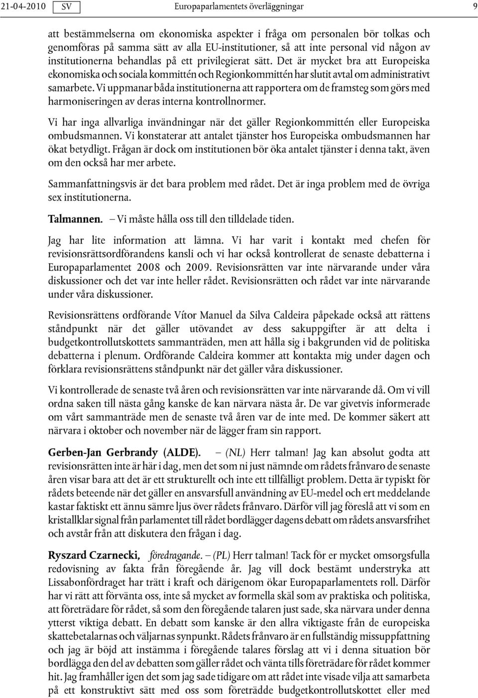 Vi uppmanar båda institutionerna att rapportera om de framsteg som görs med harmoniseringen av deras interna kontrollnormer.