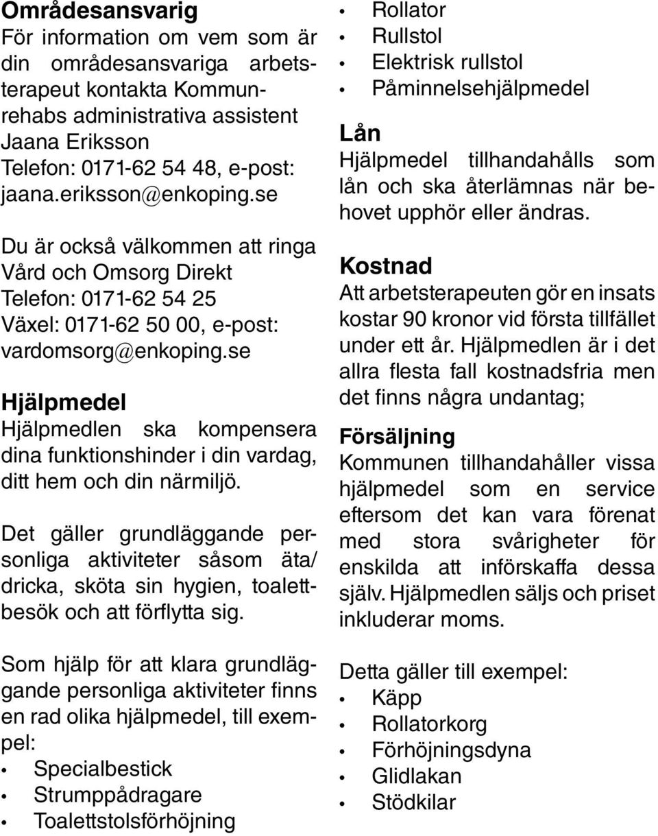 se Hjälpmedel Hjälpmedlen ska kompensera dina funktionshinder i din vardag, ditt hem och din närmiljö.