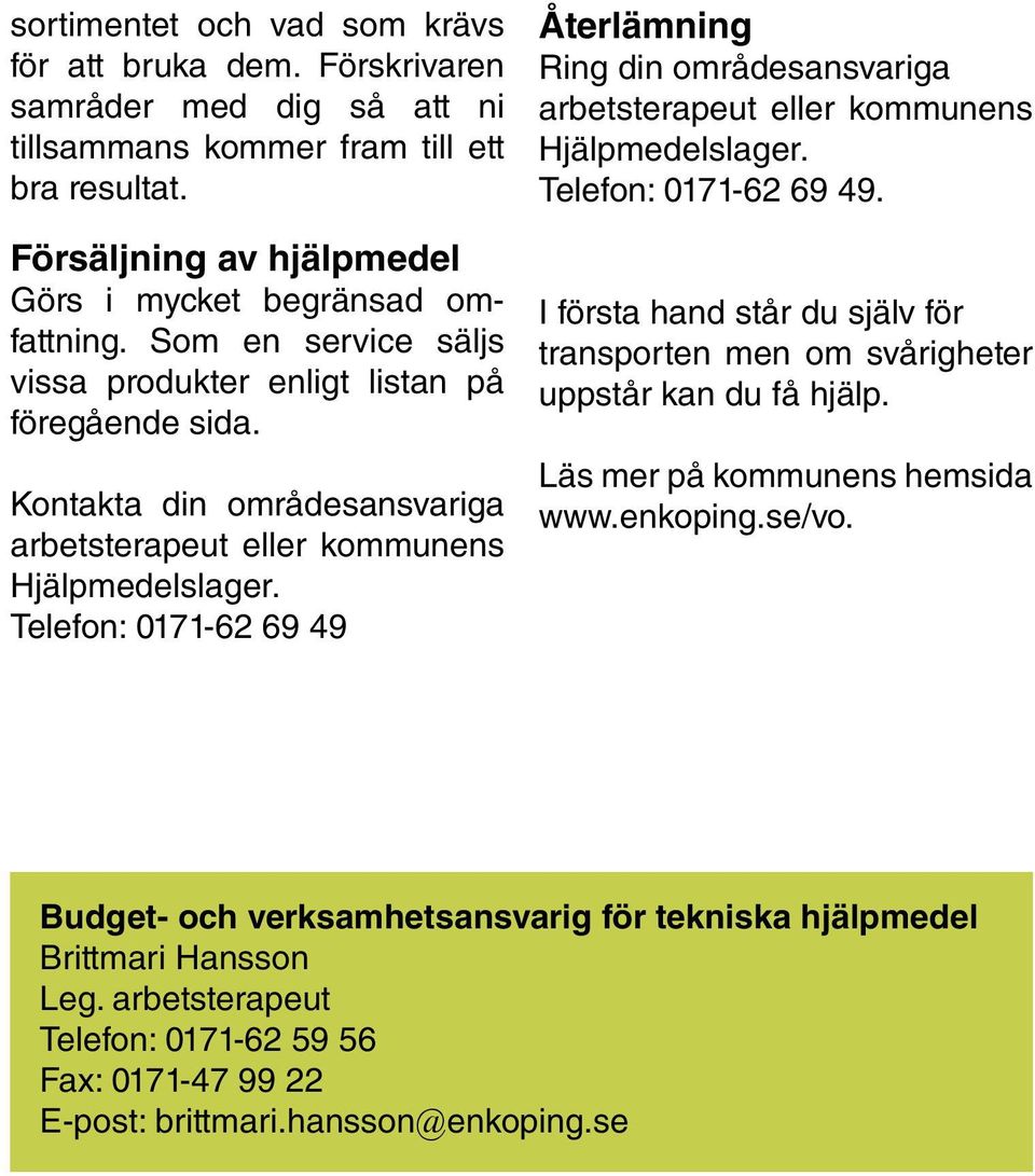 Telefon: 0171-62 69 49 Återlämning Ring din områdesansvariga arbetsterapeut eller kommunens Hjälpmedelslager. Telefon: 0171-62 69 49.