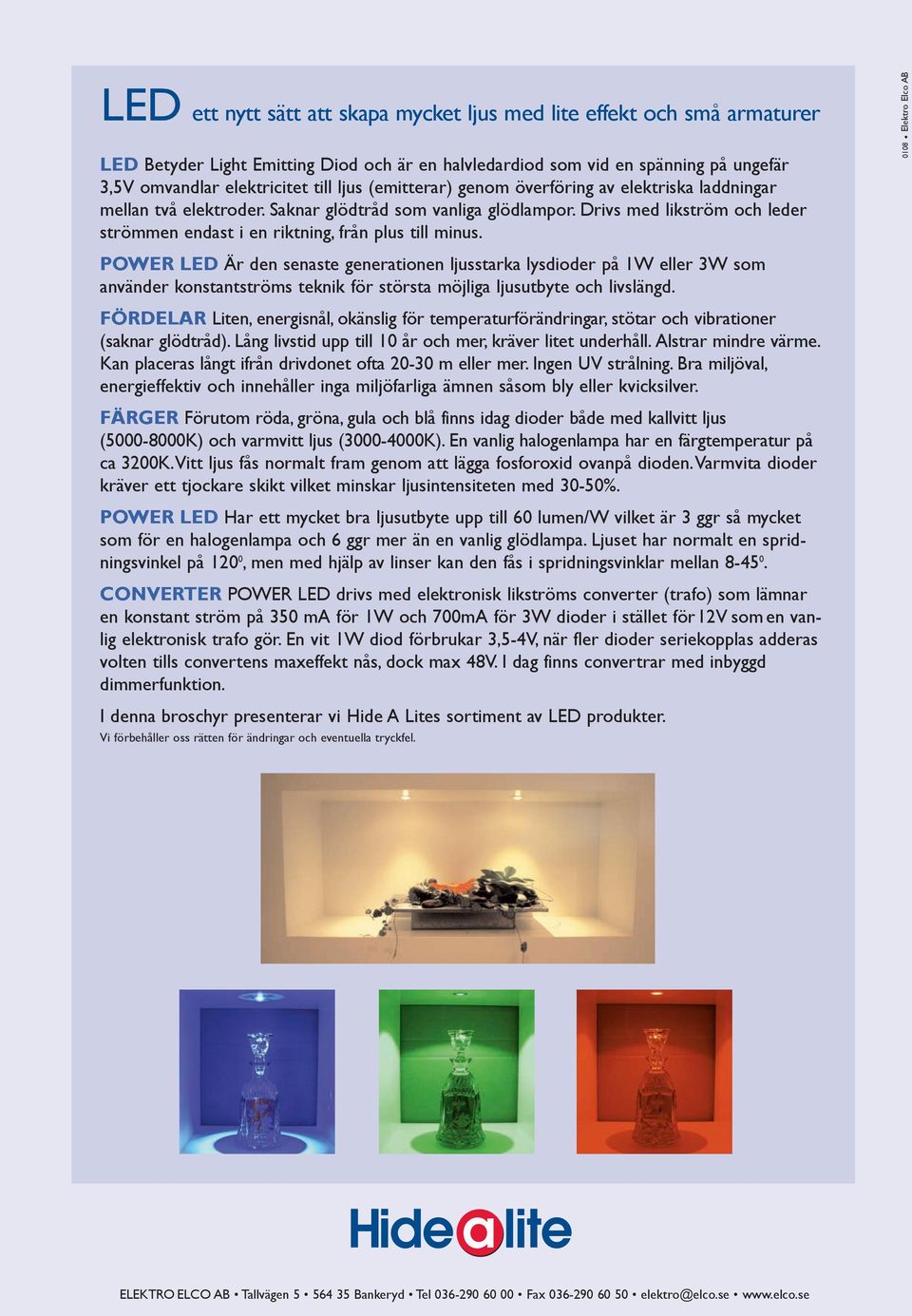 0108 Elektro Elco AB POWER LED Är den senaste generationen ljusstarka lysdioder på 1W eller 3W som använder konstantströms teknik för största möjliga ljusutbyte och livslängd.
