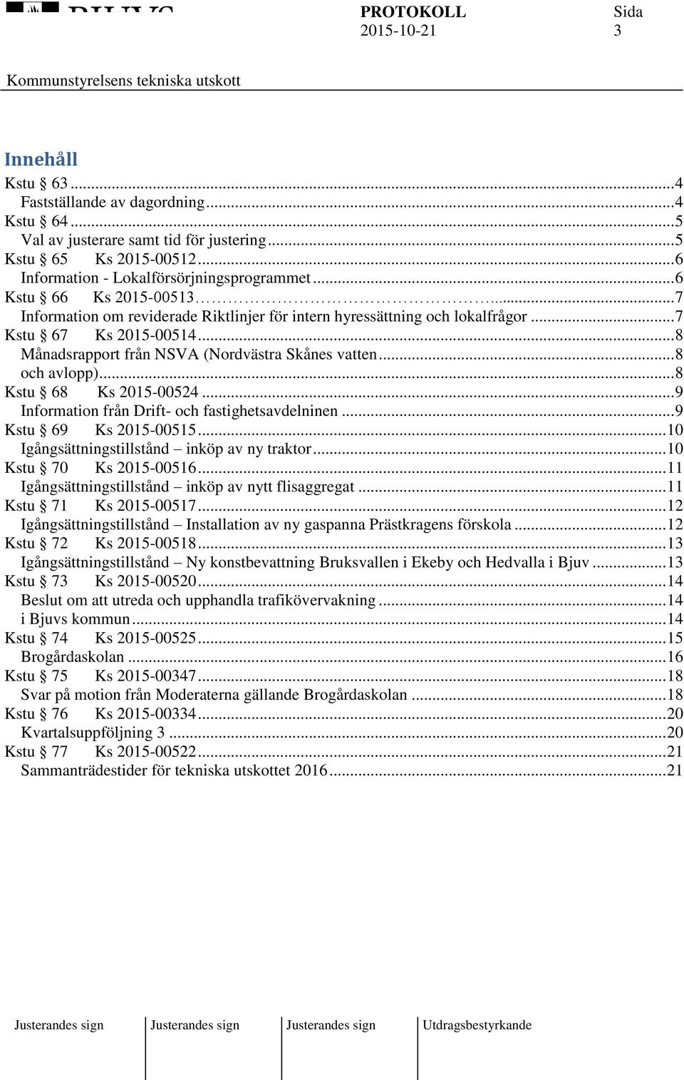 .. 8 och avlopp)... 8 Kstu 68 Ks 2015-00524... 9 Information från Drift- och fastighetsavdelninen... 9 Kstu 69 Ks 2015-00515... 10 Igångsättningstillstånd inköp av ny traktor.