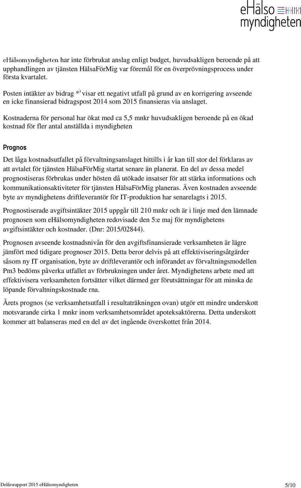 Kostnaderna för personal har ökat med ca 5,5 mnkr huvudsakligen beroende på en ökad kostnad för fler antal anställda i myndigheten Prognos Det låga kostnadsutfallet på förvaltningsanslaget hittills i