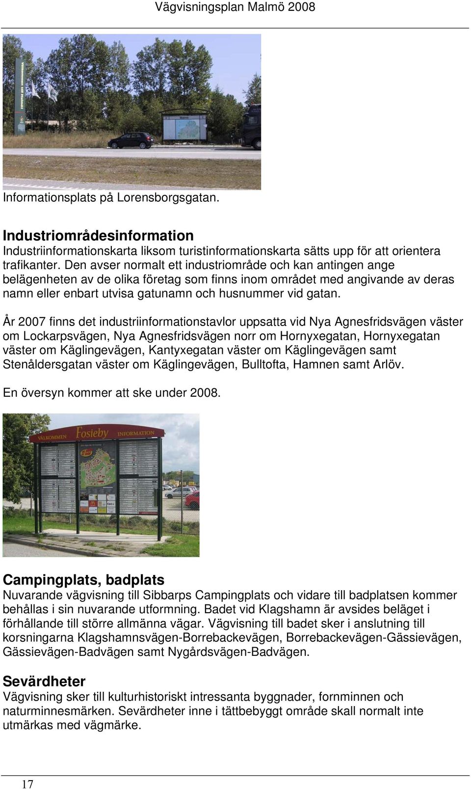 År 2007 finns det industriinformationstavlor uppsatta vid Nya Agnesfridsvägen väster om Lockarpsvägen, Nya Agnesfridsvägen norr om Hornyxegatan, Hornyxegatan väster om Käglingevägen, Kantyxegatan