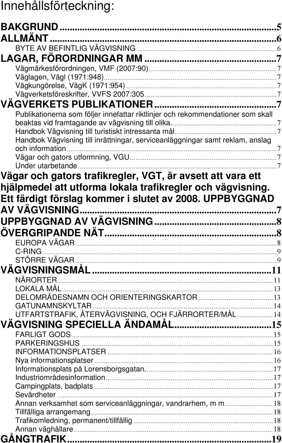 ..7 Publikationerna som följer innefattar riktlinjer och rekommendationer som skall beaktas vid framtagande av vägvisning till olika...7 Handbok Vägvisning till turistiskt intressanta mål.