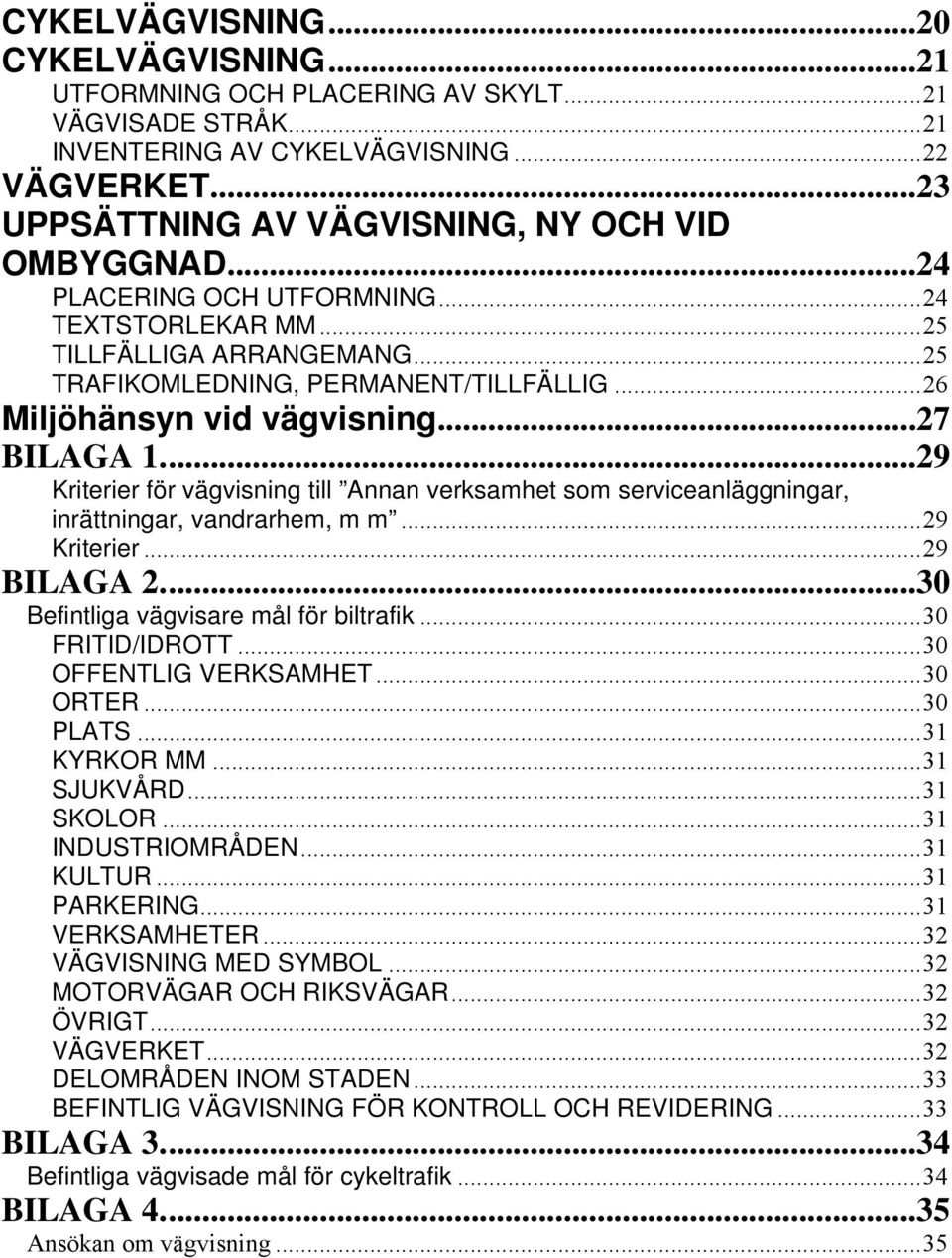 ..29 Kriterier för vägvisning till Annan verksamhet som serviceanläggningar, inrättningar, vandrarhem, m m...29 Kriterier...29 BILAGA 2...30 Befintliga vägvisare mål för biltrafik...30 FRITID/IDROTT.