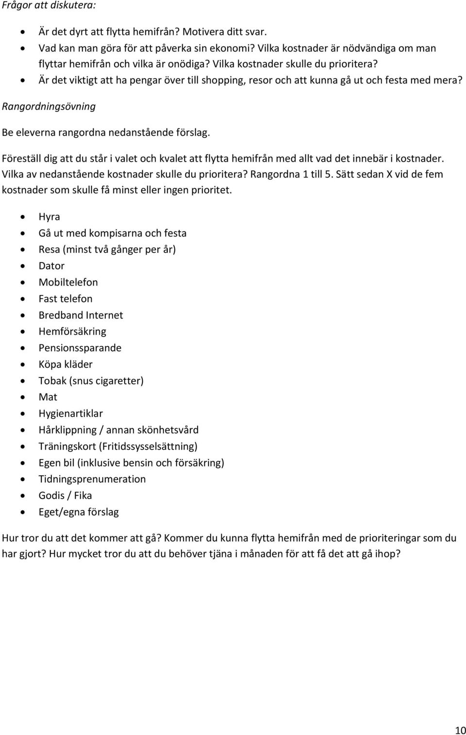 Föreställ dig att du står i valet och kvalet att flytta hemifrån med allt vad det innebär i kostnader. Vilka av nedanstående kostnader skulle du prioritera? Rangordna 1 till 5.