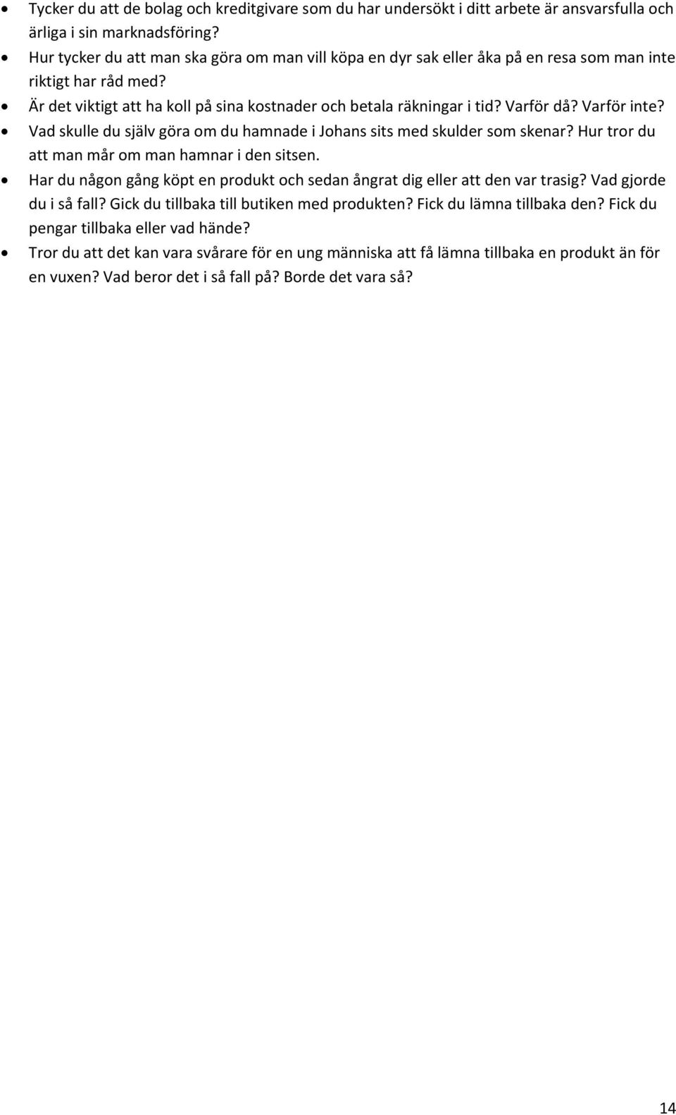 Varför inte? Vad skulle du själv göra om du hamnade i Johans sits med skulder som skenar? Hur tror du att man mår om man hamnar i den sitsen.