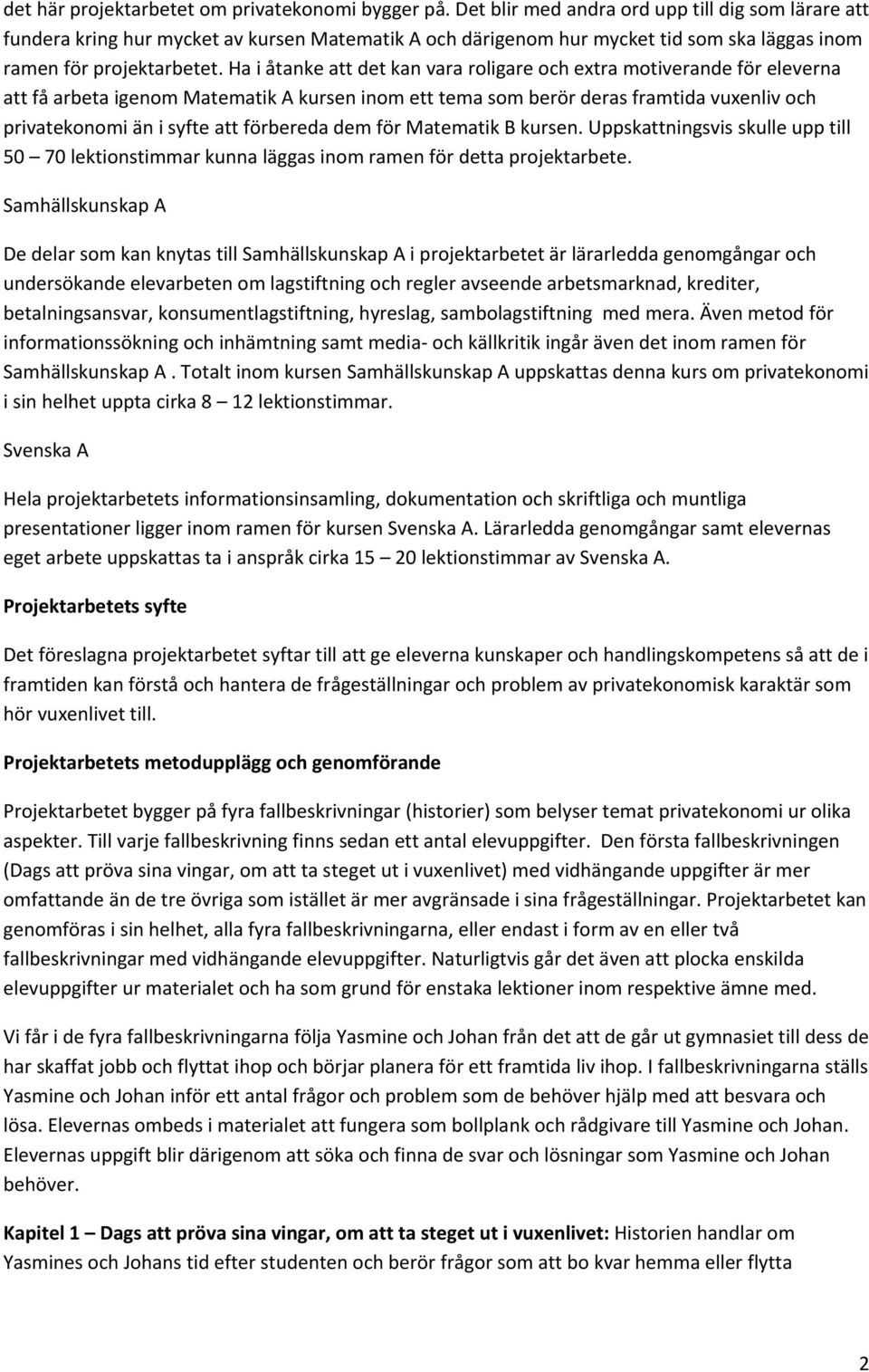 Ha i åtanke att det kan vara roligare och extra motiverande för eleverna att få arbeta igenom Matematik A kursen inom ett tema som berör deras framtida vuxenliv och privatekonomi än i syfte att