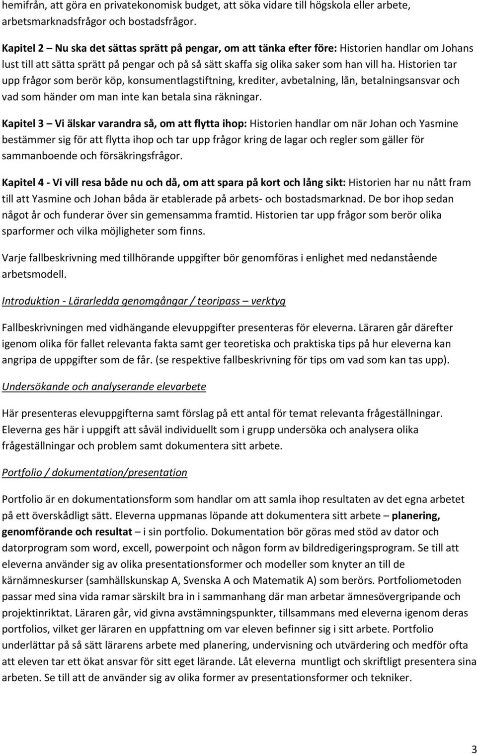 Historien tar upp frågor som berör köp, konsumentlagstiftning, krediter, avbetalning, lån, betalningsansvar och vad som händer om man inte kan betala sina räkningar.