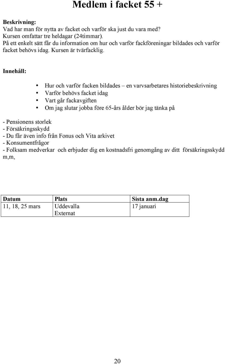 Hur och varför facken bildades en varvsarbetares historiebeskrivning Varför behövs facket idag Vart går fackavgiften Om jag slutar jobba före 65-års ålder bör jag